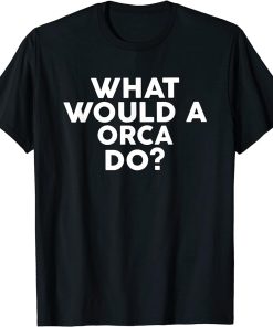 What Would A ORCA Do? T-Shirt ORCAS T-Shirt