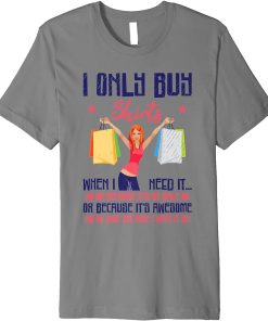 I Only Buy Shirts When I Need It Clothes Shopping Statement Premium T-Shirt